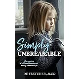 Simply Unbreakable: Overcoming Childhood Trauma and Living a Fearless Life