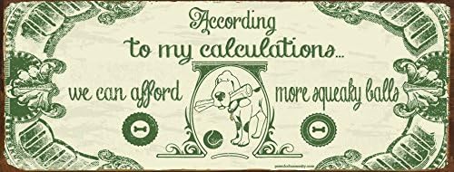 Funny Dog Signs ~ According to My Calculations We Can Afford More Squeaky Balls ~ Metal 6 x 16 inches ~ USA Made ~ Dog Lover, Walker, Sitter, Groomer, House, Doggie Daycare, Decor &amp; Gifts