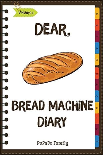 Dear, Bread Machine Diary: Make An Awesome Month With 31 Easy Bread Machine Recipes! (Bread Machine Book, Bread Machine Recipe Book, Best Bread Machine Cookbook) (Volume 1), by PuPaDo Family