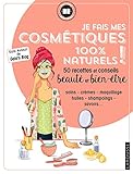 Je fais mes cosmetiques 100 % naturels ! : 50 recettes et conseils beauté et bien-être by 