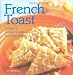French Toast: Sweet & Savory Dishes For Every Meal by Donna Kelly