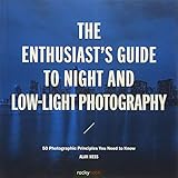 The Enthusiast's Guide to Night and Low-Light Photography: 50 Photographic Principles You Need to Kn