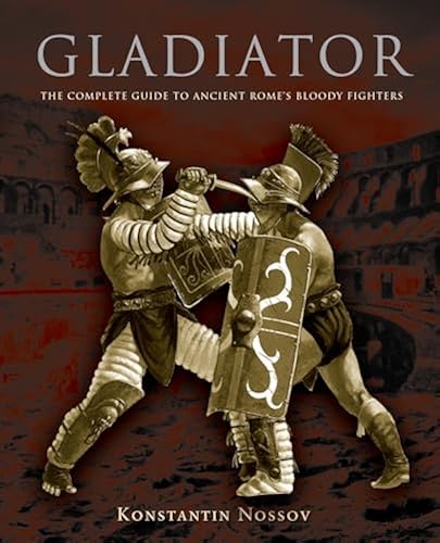 Gladiator The Complete Guide To Ancient Rome S Bloody Fighters In