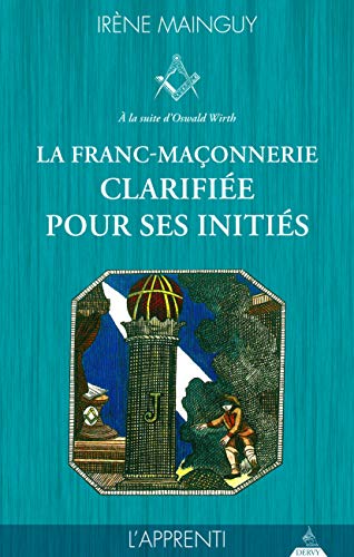 La franc-maçonnerie clarifiée pour ses initiés : Tome 1, L'apprenti by Irène Mainguy