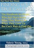 Finding Your True Calling : The Handbook for People Who Still Don't Know What They Want to Be When They Grow up but Can't Wait to Find Out!, , 0974462616