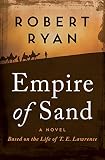Empire of Sand: A Novel Based on the Life of T. E. Lawrence (The Great British Heroes and Antiheroes by Robert Ryan