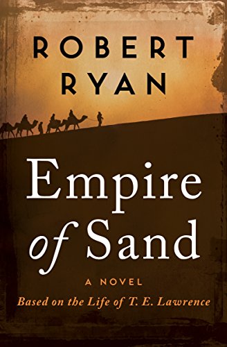 Empire of Sand: A Novel Based on the Life of T. E. Lawrence (The Great British Heroes and Antiheroes by Robert Ryan