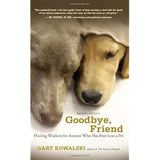Goodbye, Friend: Healing Wisdom for Anyone Who Has Ever Lost a Pet by Gary Kowalski