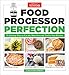 Food Processor Perfection: 75 Amazing Ways to Use the Most Powerful Tool in Your Kitchen