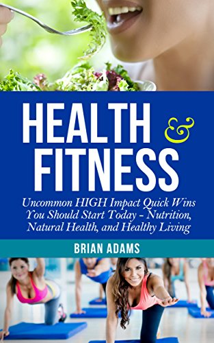 Health and Fitness: Uncommon HIGH Impact Quick Wins You Should Start Today - Nutrition, Natural Health, and Healthy Living (Permanent Weight Loss, Gut ... Health Habits, Increase Energy, Get Lean)