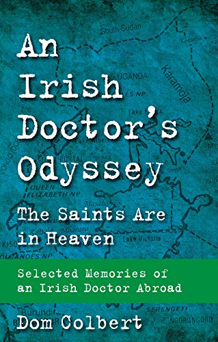 An Irish Doctor's Odyssey: The Saints Are in Heaven: Selected Memories of an Irish Doctor Abroad by Dom Colbert