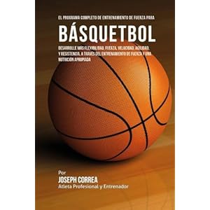 El Programa Completo de Entrenamiento de Fuerza para Basquetbol: Desarrolle mas flexibilidad, fuerza, velocidad, agilidad, y resistencia, a traves del
