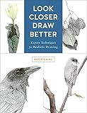Look Closer, Draw Better: Expert Techniques for Realistic Drawing by Kateri Ewing