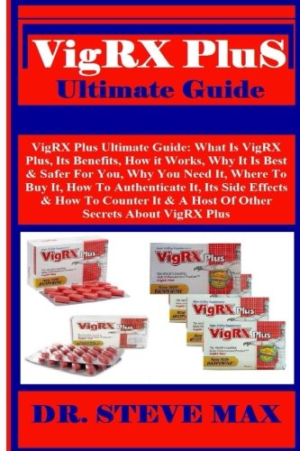 VigRX Plus Ultimate Guide: VigRX Plus Ultimate Guide: What Is VigRX Plus, Its Benefits, How it Works, Why It Is Best & Safer For You, Why You Need It, ... It & A Host Of Other Secrets About VigRX Plus