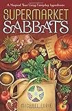 Supermarket Sabbats: A Magical Year Using Everyday Ingredients by Michael Furie