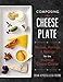 Composing the Cheese Plate: Recipes, Pairings, and Platings for the Inventive Cheese Course by Brian Keyser, Leigh Friend