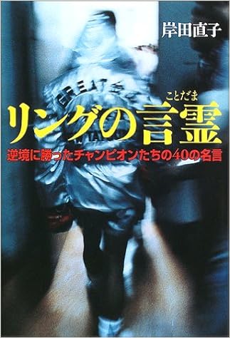 リングの言霊 逆境に勝ったチャンピオンたちの40の名言 岸田 直子 本 通販 Amazon リングの言霊 逆境に勝ったチャンピオンたちの40の名言 岸田 直子 本 通販 Amazon