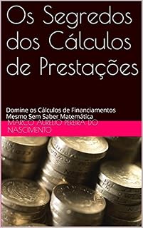 Livro Os Segredos dos Cálculos de Prestações: Domine os Cálculos de Financiamentos Mesmo Sem Saber Matemática (Os Segredos dos Cálculos Financeiros Livro 5)