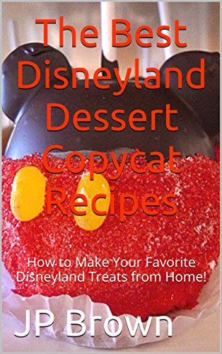 The Best Disneyland Dessert Copycat Recipes: How to Make Your Favorite Disneyland Treats from Home! by [Brown, JP]