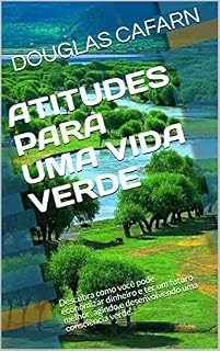 Livro ATITUDES PARA UMA VIDA VERDE: Descubra como você pode economizar dinheiro e ter um futuro melhor, agindo e desenvolvendo uma consciência verde.