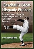 Baseball's Great Hispanic Pitchers: Seventeen Aces from the Major, Negro and Latin American Leagues by 