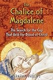 The Chalice of Magdalene: The Search for the Cup That Held the Blood of Christ by 