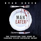 Man-Eater: The Terrifying True Story of Cannibal Killer Katherine Knight by 