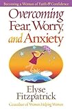 Overcoming Fear, Worry, and Anxiety: Becoming a Woman of Faith and Confidence by Elyse M. Fitzpatrick