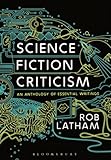 Science Fiction Criticism: An Anthology of Essential Writings by Rob Latham