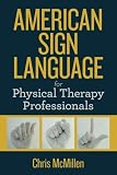 American Sign Language for Physical Therapy Professionals by Mr. Chris M McMillen