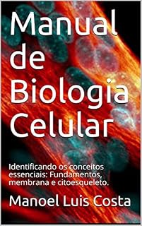 Livro Manual de Biologia Celular: Identificando os conceitos essenciais: Fundamentos, membrana e citoesqueleto.