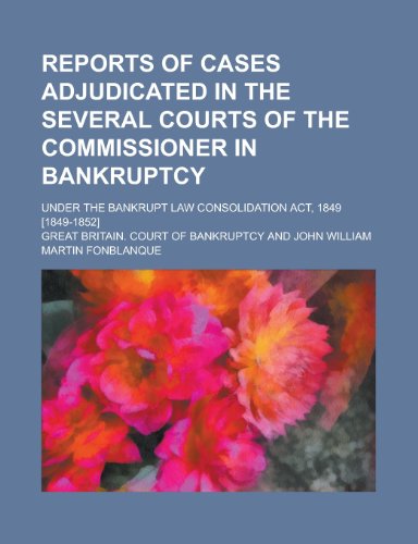 Reports of Cases Adjudicated in the Several Courts of the Commissioner in Bankruptcy; Under the Bankrupt Law Consolidation Act, 1849 [1849-1852]