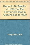 Front cover for the book Sworn to No Master : A History of the Provincial Press in Queensland to 1930 by Rod Kirkpatrick