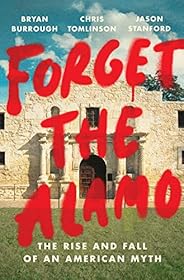 Forget the Alamo: The Rise and Fall of an American Myth