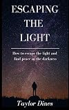 Escaping The Light: How to escape the light and find peace in the darkness by Taylor Dines, Bradley Charbonneau