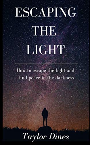 Escaping The Light: How to escape the light and find peace in the darkness by Taylor Dines