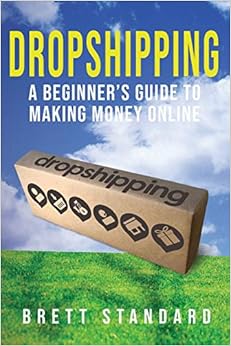 Dropshipping: A Beginner’s Guide to Making Money Online, by Brett Standard Dropshipping: A Beginner’s Guide to Making Money Online, by Brett Standard