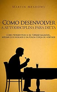 Livro Como desenvolver a autodisciplina para dieta: Como perder peso e se tornar saudável, apesar dos desejos e da pouca força de vontade