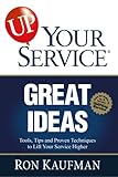 UP! Your Service Great Ideas: Tools, Tips and Proven Techniques to Lift Your Service Higher (UP! Your Service!)