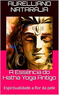 Livro A Essência do Hatha Yoga Antigo: Espiritualidade a flor da pele