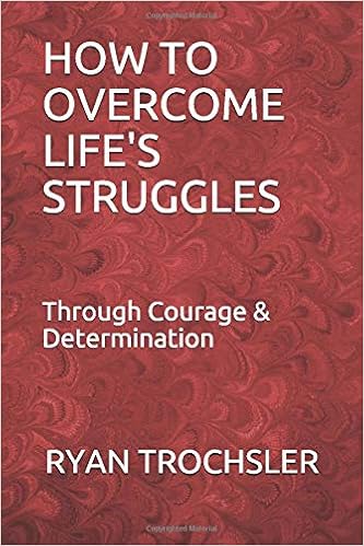How To Overcome Life S Struggles Through Courage Determination Trochsler Ryan Trochsler Ryan 9781702771658 Amazon Com Books