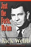 Just the Facts, Ma'Am: The Authorized Biography of Jack Webb by 
