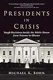 Presidents in Crisis: Tough Decisions inside the White House from Truman to Obama