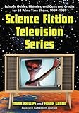 Science Fiction Television Series: Episode Guides, Histories, and Casts and Credits for 62 Prime-Tim by Mark Phillips, Frank Garcia