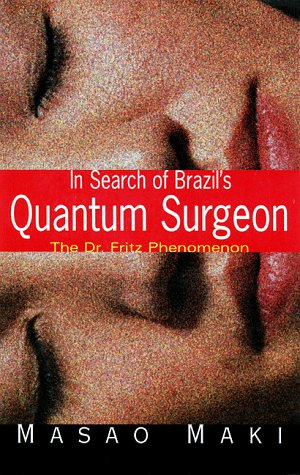 In Search Brazil'S Quantum Surgeon: The Dr. Fritz Phenomenon by Masao Maki