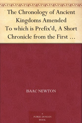 The Chronology Of Ancient Kingdoms Amended To Which Is Prefixd A Short Chronicle From The First Memory Of Things In Europe To The Conquest Of - 
