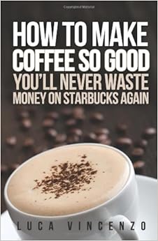 How to Make Coffee So Good You'll Never Waste Money on Starbucks Again, by Luca Vincenzo How to Make Coffee So Good You'll Never Waste Money on Starbucks Again, by Luca Vincenzo