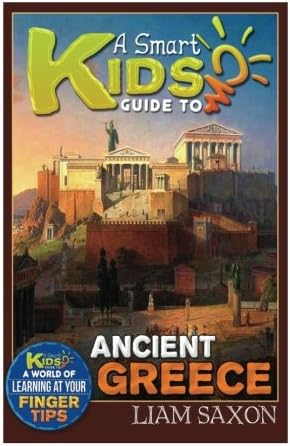A Smart Kids Guide To ANCIENT GREECE: A World Of Learning At Your Fingertips (Volume 1)