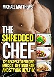 The Shredded Chef: 120 Recipes for Building Muscle, Getting Lean, and Staying Healthy (Second Edition)(The Build Healthy Muscle Series)