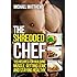 The Shredded Chef: 120 Recipes for Building Muscle, Getting Lean, and Staying Healthy (Second Edition)(The Build Healthy Muscle Series)